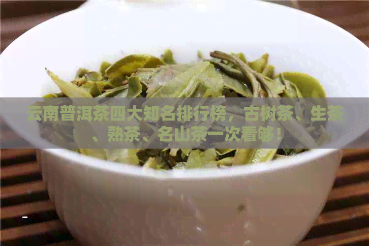 云南普洱茶四大知名排行榜，古树茶、生茶、熟茶、名山茶一次看够！