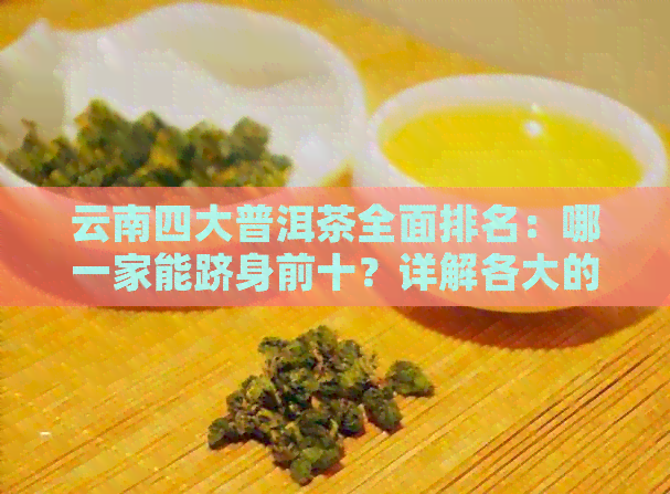 云南四大普洱茶全面排名：哪一家能跻身前十？详解各大的特色与口感