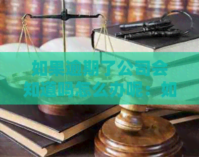 如果逾期了公司会知道吗怎么办呢：如何处理、投诉及应对措