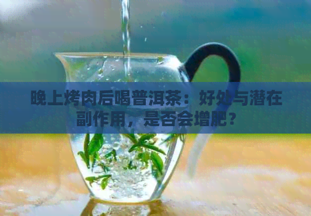 晚上烤肉后喝普洱茶：好处与潜在副作用，是否会增肥？