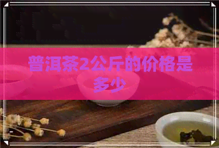 普洱茶2公斤的价格是多少