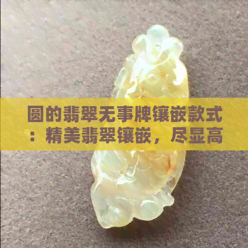 圆的翡翠无事牌镶嵌款式：精美翡翠镶嵌，尽显高贵品味