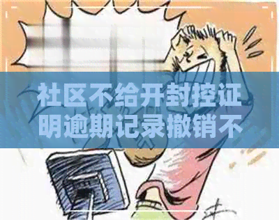 社区不给开封控证明逾期记录撤销不了