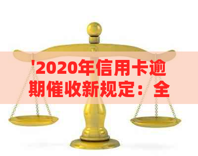 '2020年信用卡逾期新规定：全面解读相关文件与法规，为XXXX年提供指导'