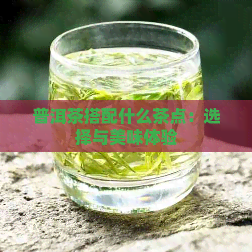 普洱茶搭配什么茶点：选择与美味体验