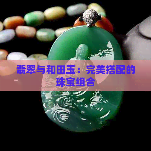 翡翠与和田玉：完美搭配的珠宝组合