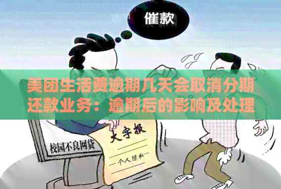 美团生活费逾期几天会取消分期还款业务：逾期后的影响及处理方式