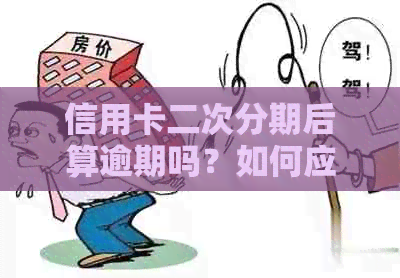 信用卡二次分期后算逾期吗？如何应对二次分期逾期问题？