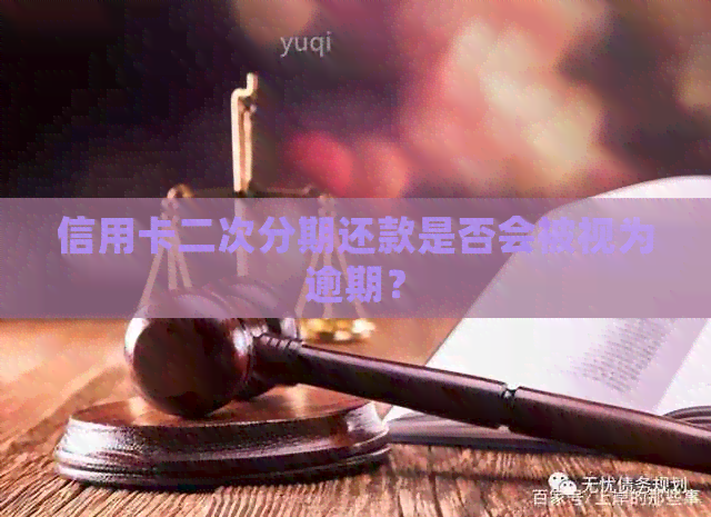 信用卡二次分期还款是否会被视为逾期？