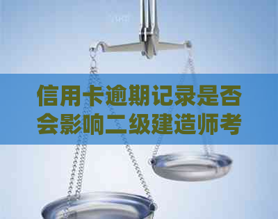 信用卡逾期记录是否会影响二级建造师考试资格？