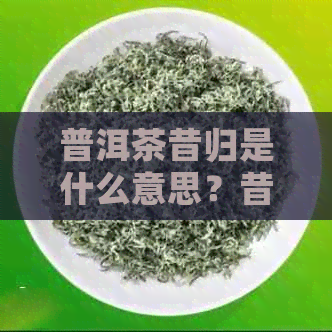 普洱茶昔归是什么意思？昔归普洱茶的口感特点、来历和价格。375克装。