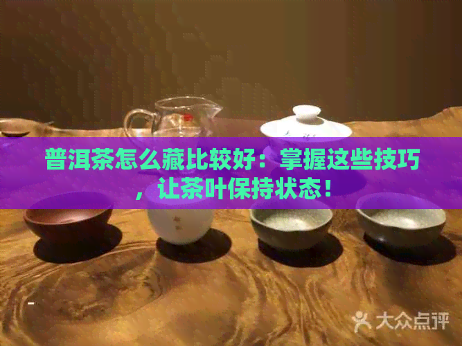 普洱茶怎么藏比较好：掌握这些技巧，让茶叶保持状态！