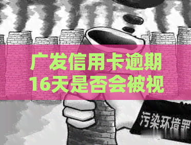 广发信用卡逾期16天是否会被视为违约？了解银行信用评估标准与时间节点