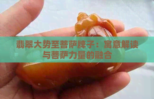 翡翠大势至菩萨牌子：寓意解读与菩萨力量的融合