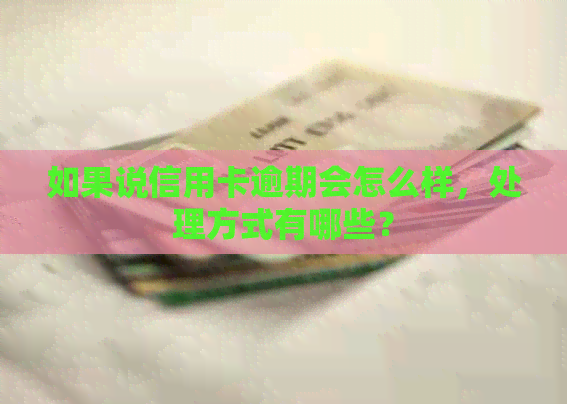 如果说信用卡逾期会怎么样，处理方式有哪些？