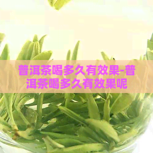 普洱茶喝多久有效果-普洱茶喝多久有效果呢