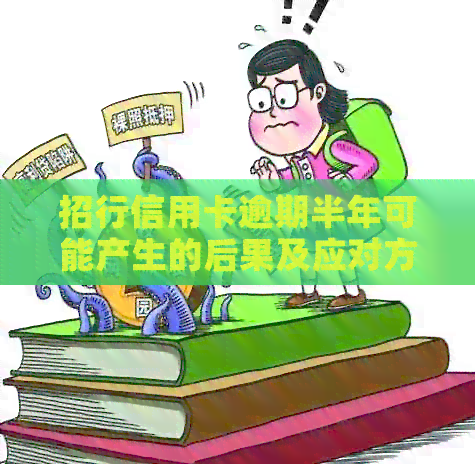 招行信用卡逾期半年可能产生的后果及应对方法，是否需要上门？