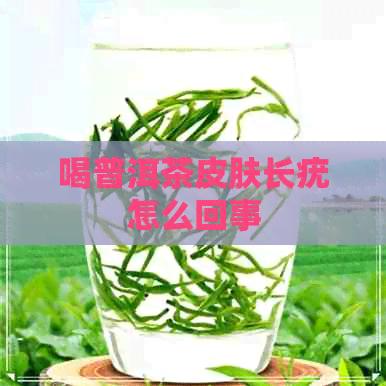 喝普洱茶皮肤长疣怎么回事