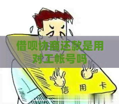 借呗协商还款是用对工帐号吗