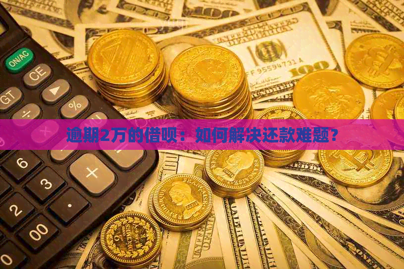 逾期2万的借呗：如何解决还款难题？