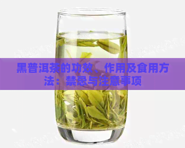 黑普洱茶的功效、作用及食用方法：禁忌与注意事项