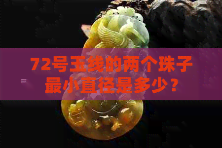 72号玉线的两个珠子最小直径是多少？