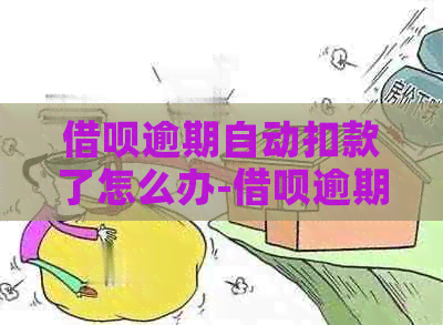 借呗逾期自动扣款了怎么办-借呗逾期自动扣款了怎么办啊