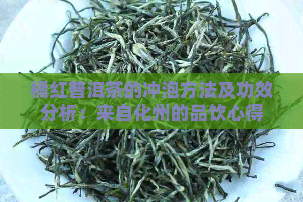 橘红普洱茶的冲泡方法及功效分析：来自化州的品饮心得