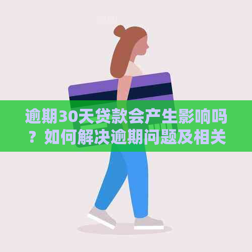 逾期30天贷款会产生影响吗？如何解决逾期问题及相关贷款建议