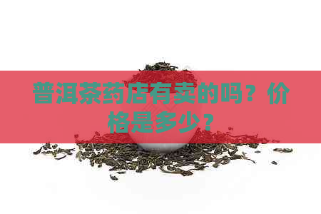 普洱茶药店有卖的吗？价格是多少？