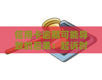 信用卡逾期可能导致的后果：起诉时间长短全解析