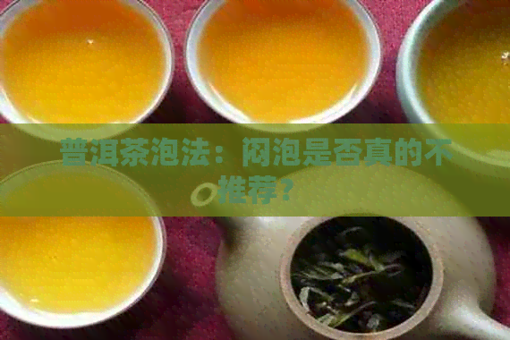 普洱茶泡法：闷泡是否真的不推荐？