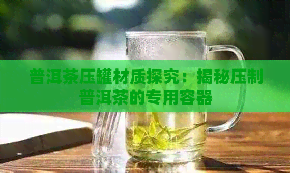 普洱茶压罐材质探究：揭秘压制普洱茶的专用容器