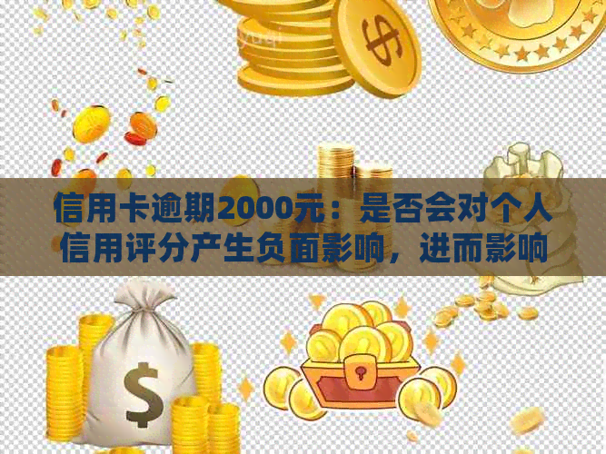 信用卡逾期2000元：是否会对个人信用评分产生负面影响，进而影响贷款申请？