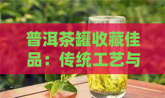 普洱茶罐收藏佳品：传统工艺与现代设计的完美结合