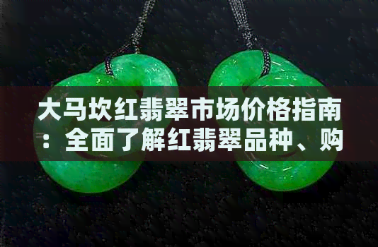 大马坎红翡翠市场价格指南：全面了解红翡翠品种、购买技巧和价格走势