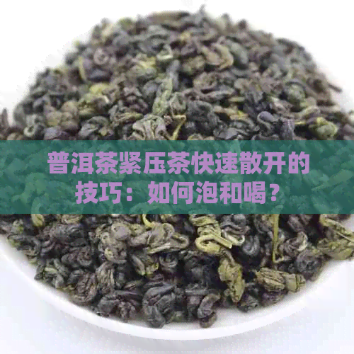 普洱茶紧压茶快速散开的技巧：如何泡和喝？