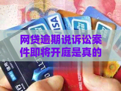 网贷逾期说诉讼案件即将开庭是真的吗？如何应对？