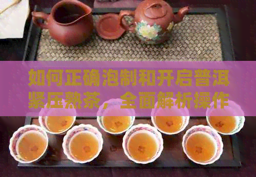 如何正确泡制和开启普洱紧压熟茶，全面解析操作步骤与注意事项