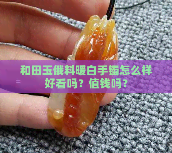 和田玉俄料暖白手镯怎么样好看吗？值钱吗？