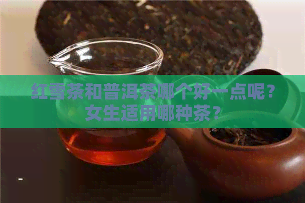 红雪茶和普洱茶哪个好一点呢？女生适用哪种茶？