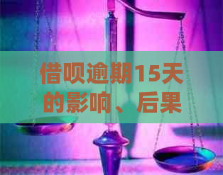 借呗逾期15天的影响、后果和恢复：是否会联系家人及起诉？