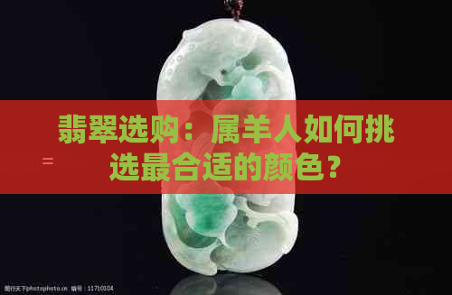 翡翠选购：属羊人如何挑选最合适的颜色？