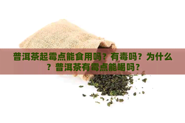 普洱茶起霉点能食用吗？有吗？为什么？普洱茶有霉点能喝吗？