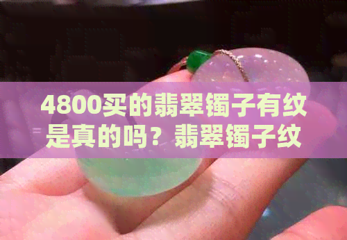 4800买的翡翠镯子有纹是真的吗？翡翠镯子纹但不扣手