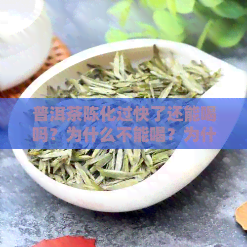 普洱茶陈化过快了还能喝吗？为什么不能喝？为什么不好喝？