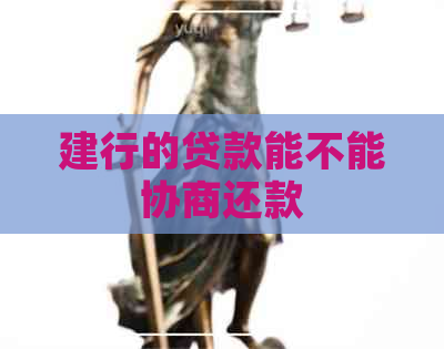 建行的贷款能不能协商还款