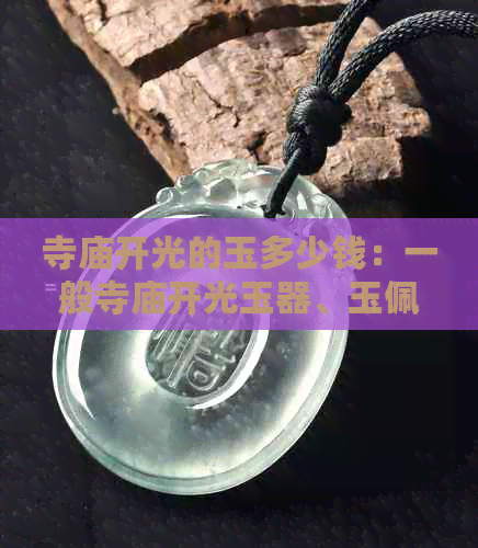 寺庙开光的玉多少钱：一般寺庙开光玉器、玉佩价格，以及如何进行开光