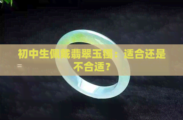 初中生佩戴翡翠玉镯：适合还是不合适？