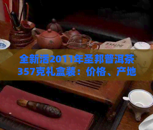 全新活2011年圣邦普洱茶357克礼盒装：价格、产地、口感及购买指南